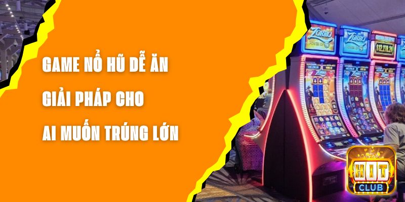 Game Nổ Hũ Dễ Ăn - Giải Pháp Cho Ai Muốn Trúng Lớn