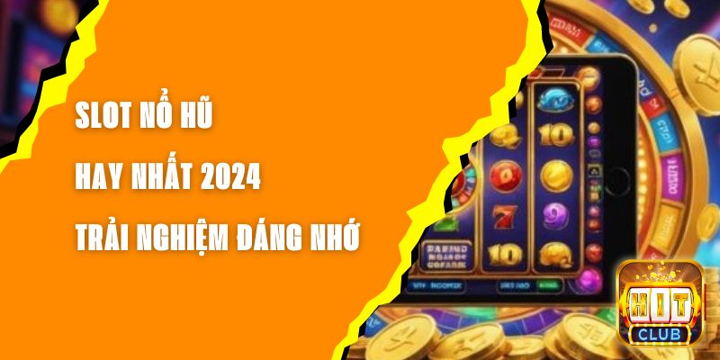 Slot Nổ Hũ Hay Nhất 2024 - Trải Nghiệm Đáng Nhớ