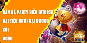 Bắn Cá Party Biển Hitclub - Đại Tiệc Dưới Đại Dương Sôi Động