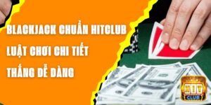 Blackjack Chuẩn Hitclub - Luật Chơi Chi Tiết, Thắng Dễ Dàng